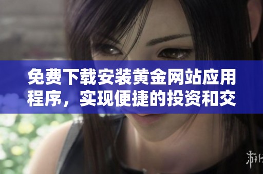 免费下载安装黄金网站应用程序，实现便捷的投资和交易体验