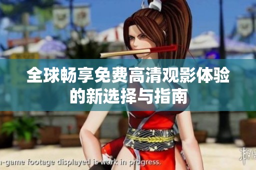 全球畅享免费高清观影体验的新选择与指南