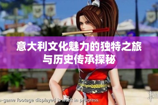 意大利文化魅力的独特之旅与历史传承探秘