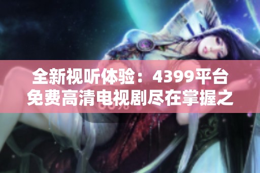 全新视听体验：4399平台免费高清电视剧尽在掌握之中