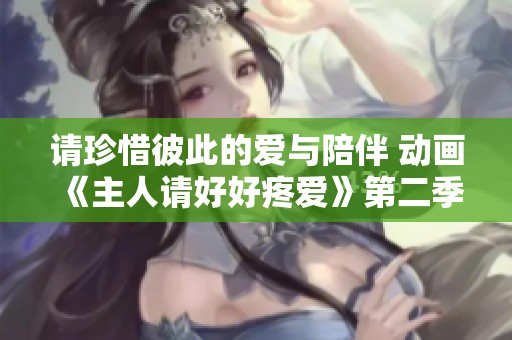 请珍惜彼此的爱与陪伴 动画《主人请好好疼爱》第二季全新启航