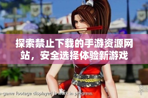 探索禁止下载的手游资源网站，安全选择体验新游戏