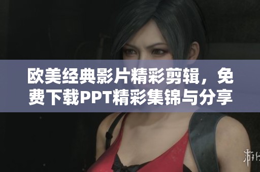 欧美经典影片精彩剪辑，免费下载PPT精彩集锦与分享
