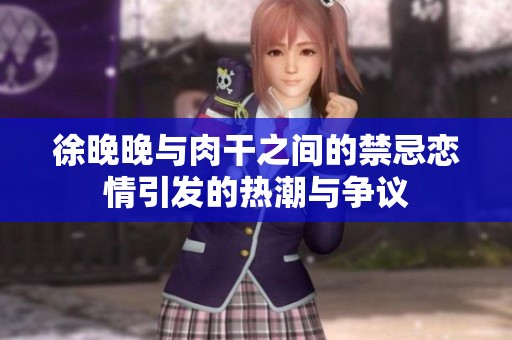 徐晚晚与肉干之间的禁忌恋情引发的热潮与争议