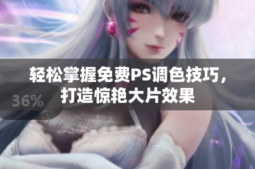 轻松掌握免费PS调色技巧，打造惊艳大片效果