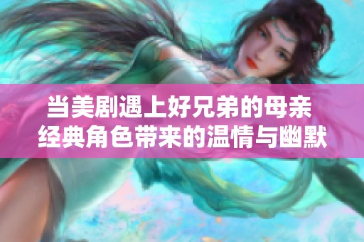 当美剧遇上好兄弟的母亲 经典角色带来的温情与幽默