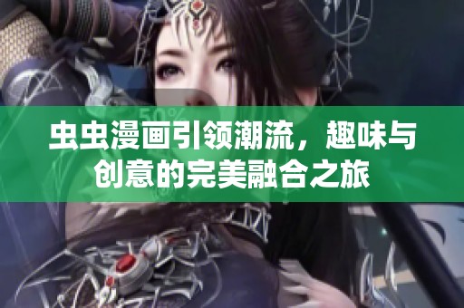 虫虫漫画引领潮流，趣味与创意的完美融合之旅