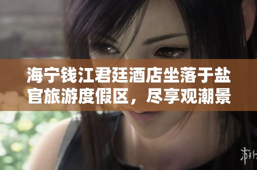 海宁钱江君廷酒店坐落于盐官旅游度假区，尽享观潮景区的独特魅力与美丽风光
