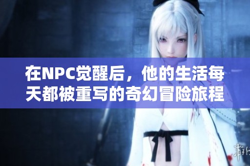 在NPC觉醒后，他的生活每天都被重写的奇幻冒险旅程