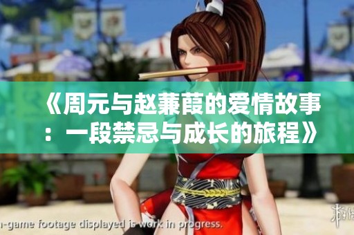 《周元与赵蒹葭的爱情故事：一段禁忌与成长的旅程》