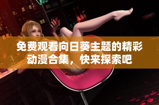 免费观看向日葵主题的精彩动漫合集，快来探索吧