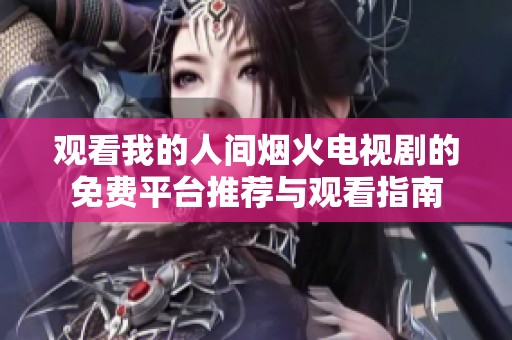 观看我的人间烟火电视剧的免费平台推荐与观看指南