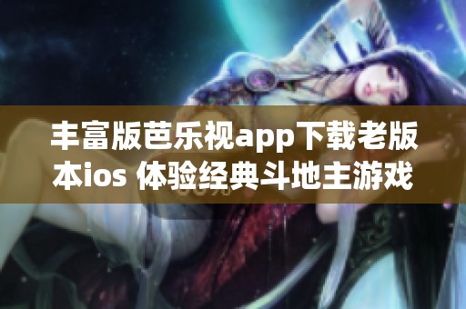丰富版芭乐视app下载老版本ios 体验经典斗地主游戏乐趣