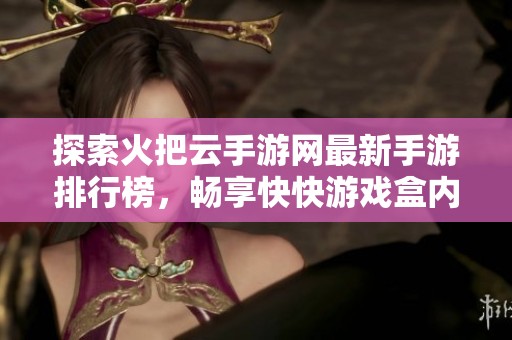 探索火把云手游网最新手游排行榜，畅享快快游戏盒内热门游戏下载攻略与推荐