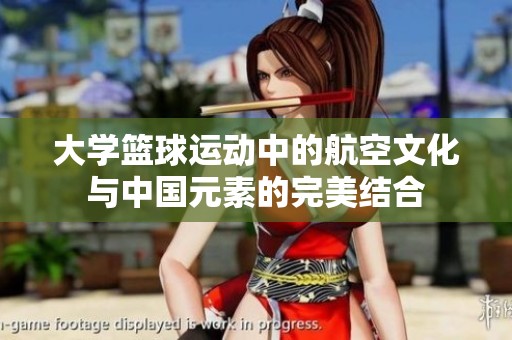 大学篮球运动中的航空文化与中国元素的完美结合