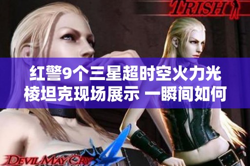 红警9个三星超时空火力光棱坦克现场展示 一瞬间如何瓦解敌人形成压倒性胜利