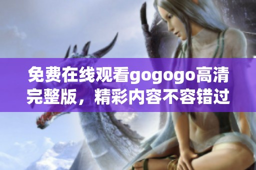 免费在线观看gogogo高清完整版，精彩内容不容错过