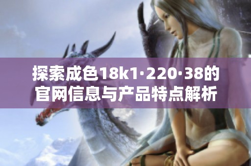 探索成色18k1·220·38的官网信息与产品特点解析