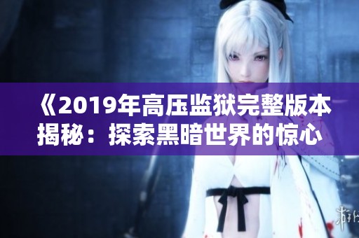 《2019年高压监狱完整版本揭秘：探索黑暗世界的惊心动魄》
