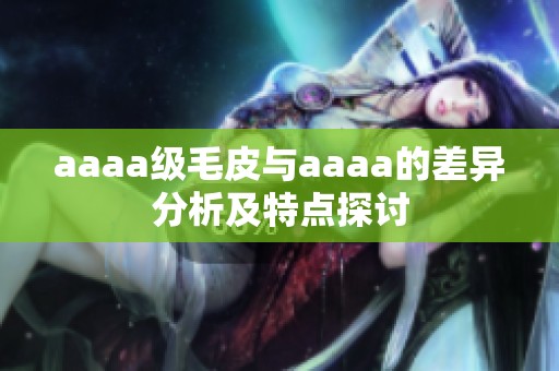 aaaa级毛皮与aaaa的差异分析及特点探讨