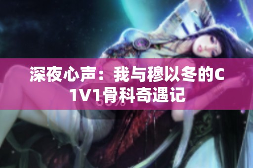 深夜心声：我与穆以冬的C1V1骨科奇遇记
