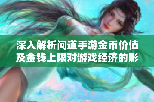 深入解析问道手游金币价值及金钱上限对游戏经济的影响与玩家策略