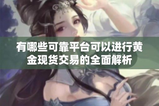 有哪些可靠平台可以进行黄金现货交易的全面解析