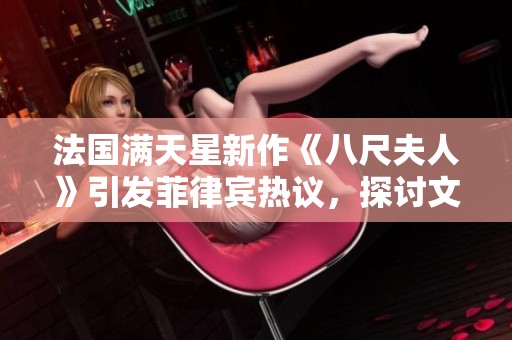 法国满天星新作《八尺夫人》引发菲律宾热议，探讨文化交融之美