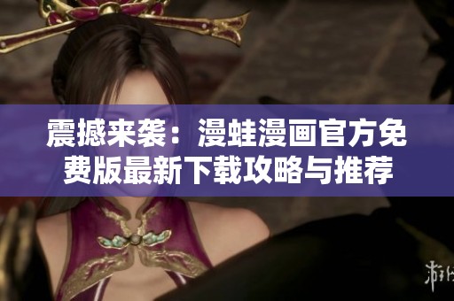 震撼来袭：漫蛙漫画官方免费版最新下载攻略与推荐