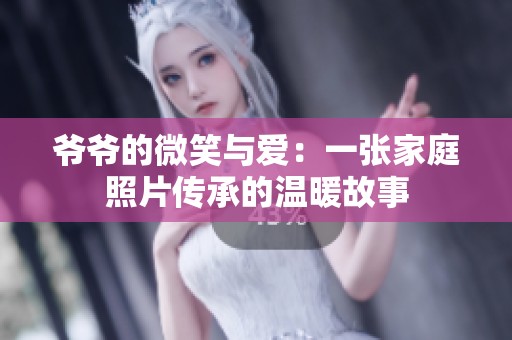 爷爷的微笑与爱：一张家庭照片传承的温暖故事