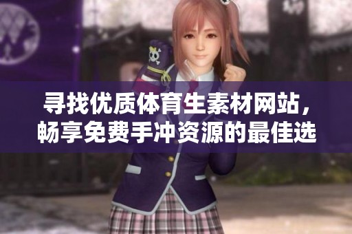 寻找优质体育生素材网站，畅享免费手冲资源的最佳选择