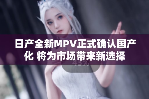 日产全新MPV正式确认国产化 将为市场带来新选择