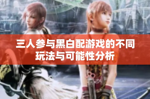 三人参与黑白配游戏的不同玩法与可能性分析