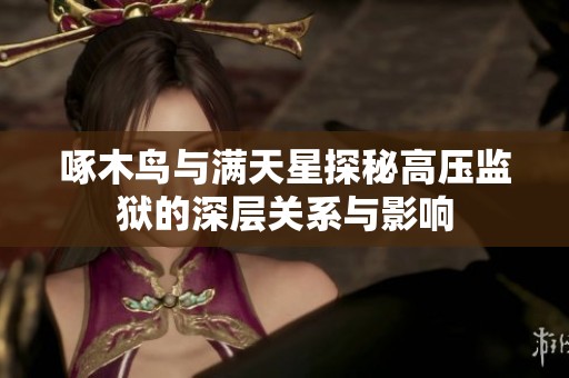 啄木鸟与满天星探秘高压监狱的深层关系与影响