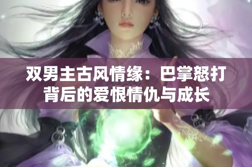 双男主古风情缘：巴掌怒打背后的爱恨情仇与成长