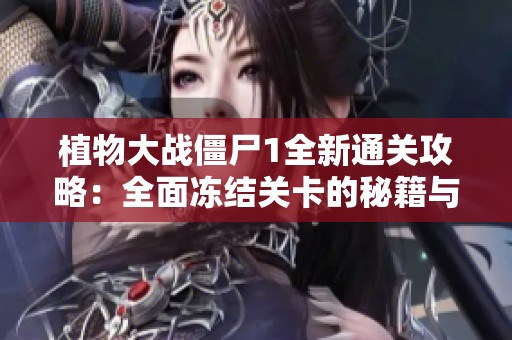 植物大战僵尸1全新通关攻略：全面冻结关卡的秘籍与详细策略分享