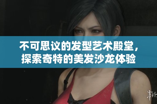 不可思议的发型艺术殿堂，探索奇特的美发沙龙体验