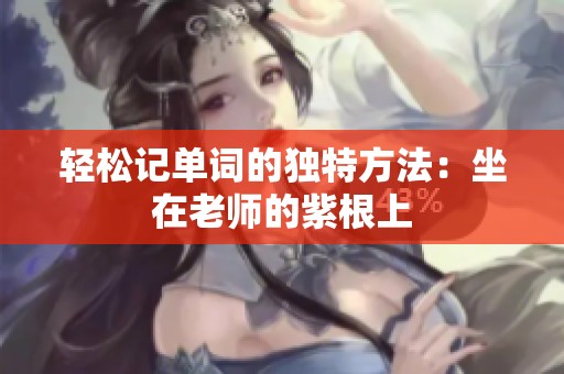 轻松记单词的独特方法：坐在老师的紫根上