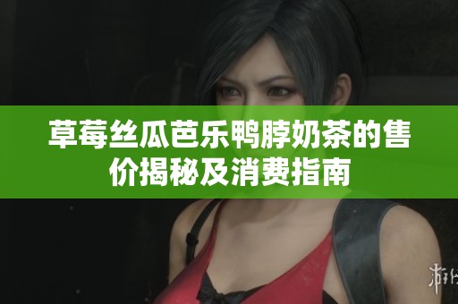 草莓丝瓜芭乐鸭脖奶茶的售价揭秘及消费指南