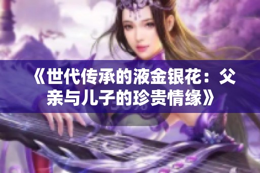 《世代传承的液金银花：父亲与儿子的珍贵情缘》