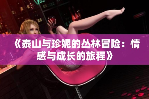 《泰山与珍妮的丛林冒险：情感与成长的旅程》