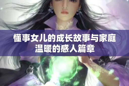 懂事女儿的成长故事与家庭温暖的感人篇章