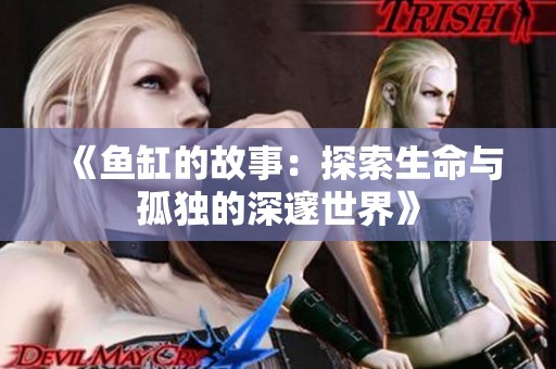 《鱼缸的故事：探索生命与孤独的深邃世界》