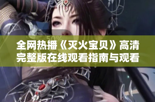 全网热播《灭火宝贝》高清完整版在线观看指南与观看技巧