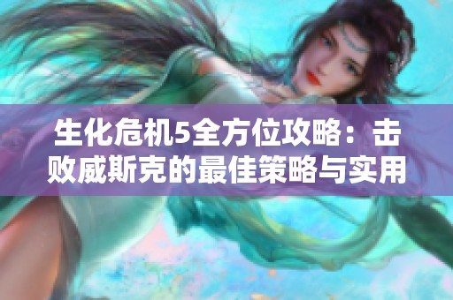 生化危机5全方位攻略：击败威斯克的最佳策略与实用战术解析