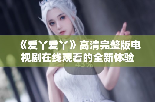 《爱丫爱丫》高清完整版电视剧在线观看的全新体验