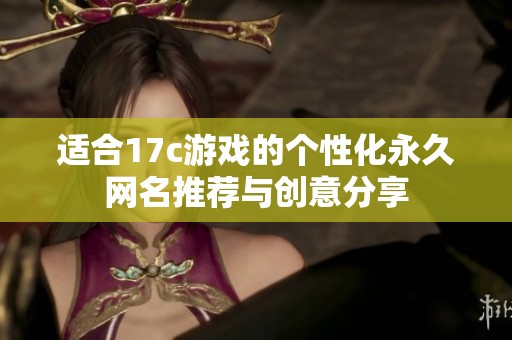 适合17c游戏的个性化永久网名推荐与创意分享