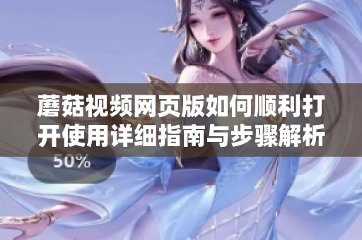 蘑菇视频网页版如何顺利打开使用详细指南与步骤解析