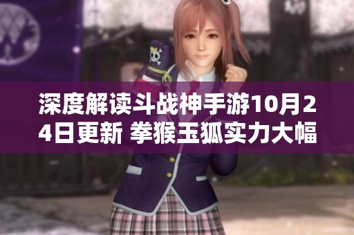 深度解读斗战神手游10月24日更新 拳猴玉狐实力大幅提升与玩法变革