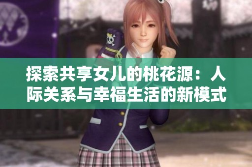 探索共享女儿的桃花源：人际关系与幸福生活的新模式